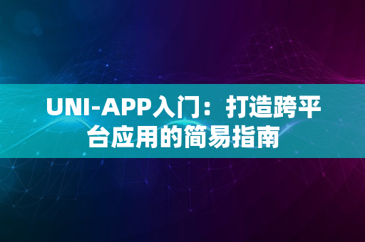 UNI-APP入门：打造跨平台应用的简易指南