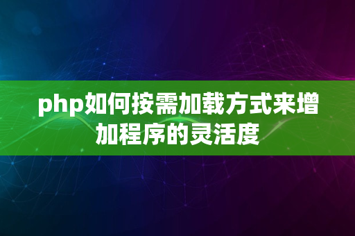 php如何按需加载方式来增加程序的灵活度