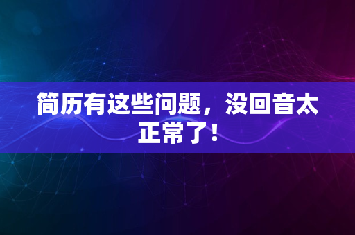 简历有这些问题，没回音太正常了！