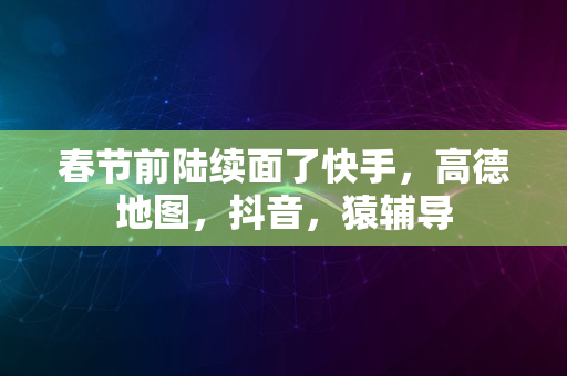 春节前陆续面了快手，高德地图，抖音，猿辅导