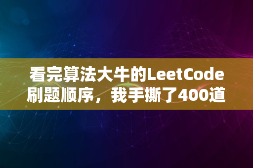 看完算法大牛的LeetCode刷题顺序，我手撕了400道算法题...