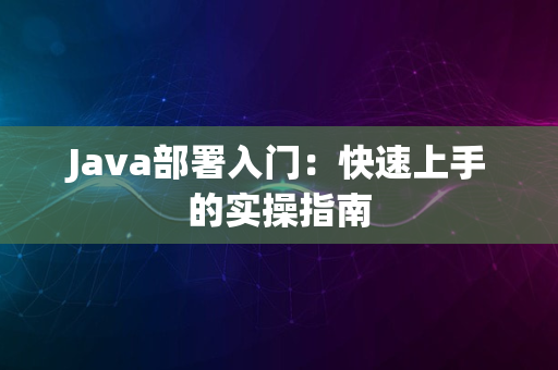 Java部署入门：快速上手的实操指南