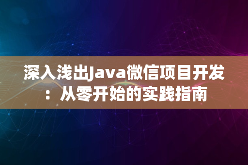 深入浅出Java微信项目开发：从零开始的实践指南