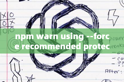 npm warn using --force recommended protections disabled