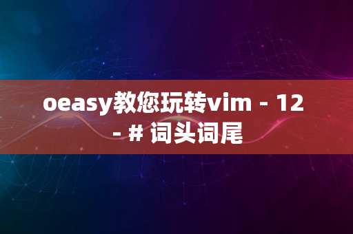 oeasy教您玩转vim - 12 - # 词头词尾