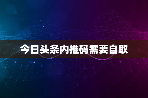 今日头条内推码需要自取