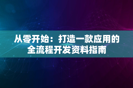 从零开始：打造一款应用的全流程开发资料指南