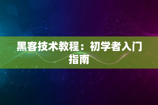 黑客技术教程：初学者入门指南