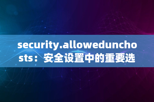 security.allowedunchosts：安全设置中的重要选项