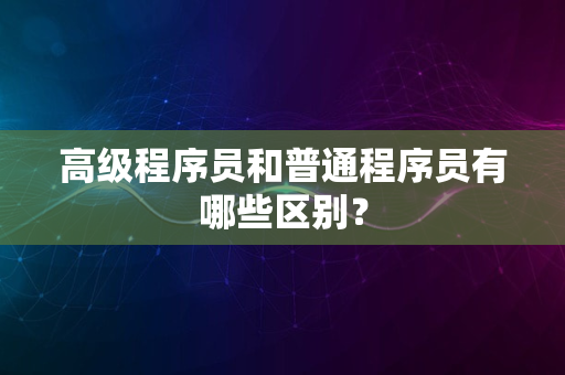 高级程序员和普通程序员有哪些区别？