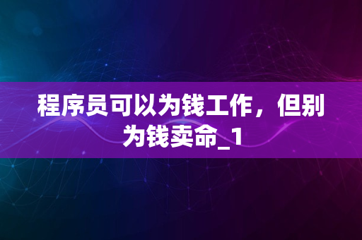 程序员可以为钱工作，但别为钱卖命_1