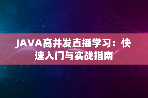 JAVA高并发直播学习：快速入门与实战指南