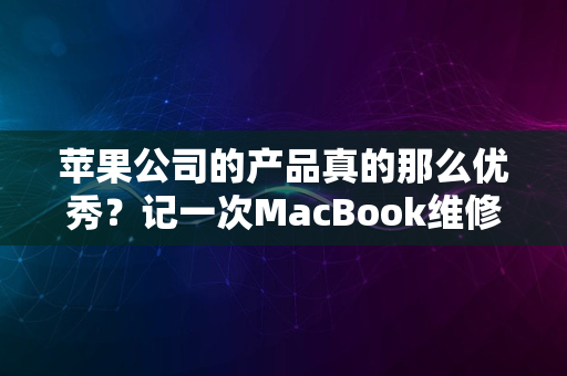 苹果公司的产品真的那么优秀？记一次MacBook维修过程 3（完结）