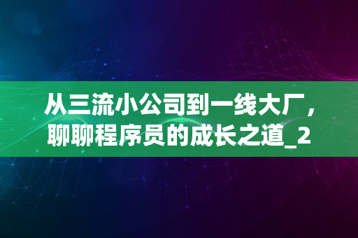 从三流小公司到一线大厂，聊聊程序员的成长之道_2