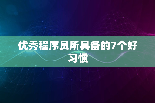 优秀程序员所具备的7个好习惯