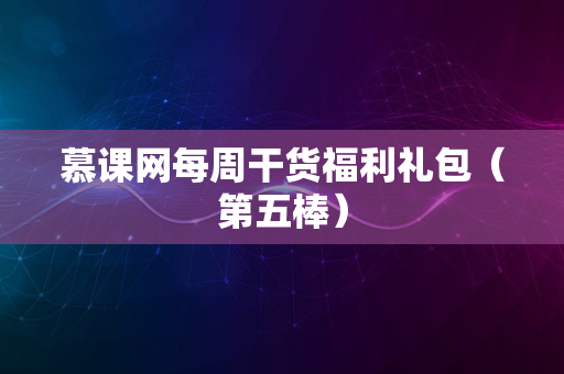 慕课网每周干货福利礼包（第五棒）