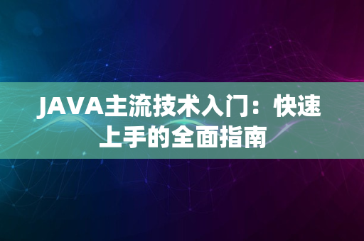 JAVA主流技术入门：快速上手的全面指南