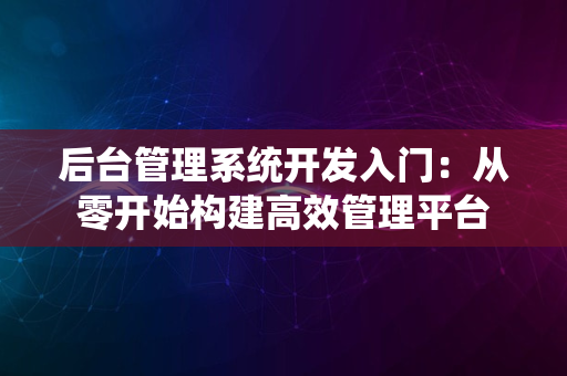 后台管理系统开发入门：从零开始构建高效管理平台