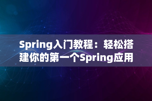 Spring入门教程：轻松搭建你的第一个Spring应用