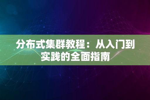 分布式集群教程：从入门到实践的全面指南