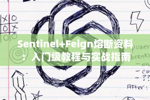 Sentinel+Feign熔断资料：入门级教程与实战指南