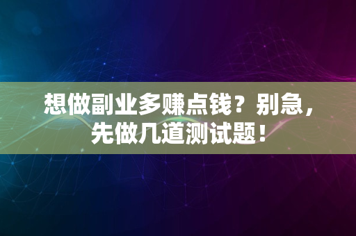 想做副业多赚点钱？别急，先做几道测试题！