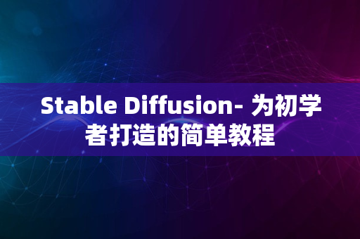 Stable Diffusion- 为初学者打造的简单教程