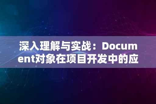 深入理解与实战：Document对象在项目开发中的应用