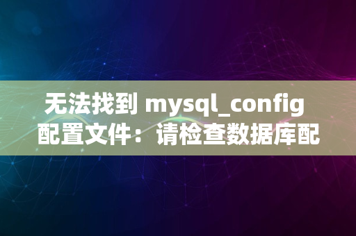 无法找到 mysql_config 配置文件：请检查数据库配置文件是否存在