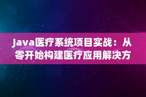 Java医疗系统项目实战：从零开始构建医疗应用解决方案