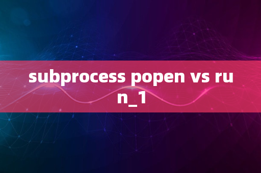 subprocess popen vs run_1