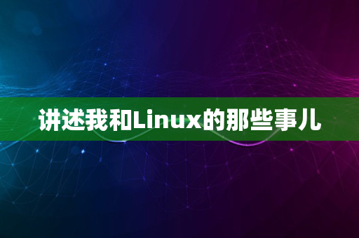 讲述我和Linux的那些事儿