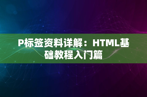 P标签资料详解：HTML基础教程入门篇