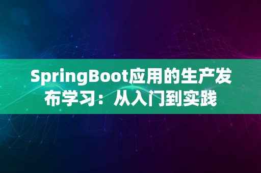 SpringBoot应用的生产发布学习：从入门到实践