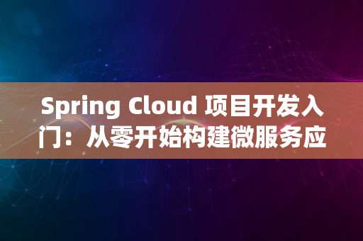 Spring Cloud 项目开发入门：从零开始构建微服务应用