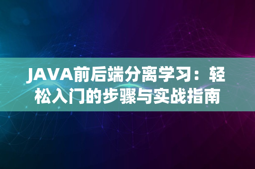 JAVA前后端分离学习：轻松入门的步骤与实战指南