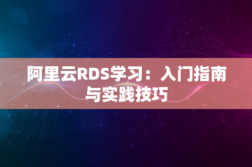 阿里云RDS学习：入门指南与实践技巧