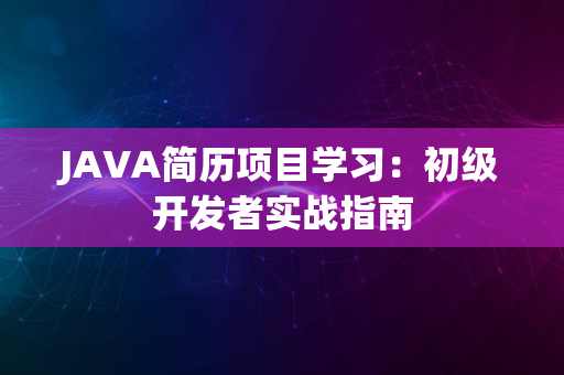 JAVA简历项目学习：初级开发者实战指南