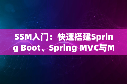 SSM入门：快速搭建Spring Boot、Spring MVC与MyBatis的高效Web应用开发