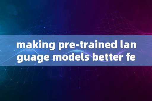 making pre-trained language models better few-shot learners