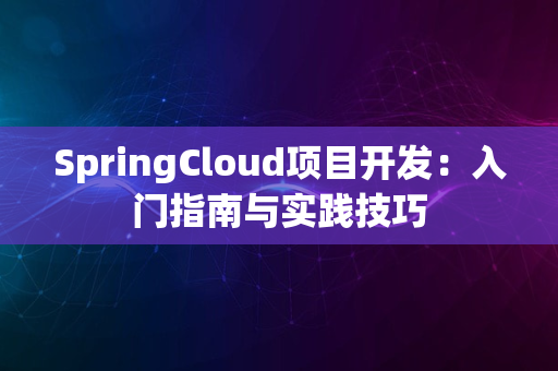 SpringCloud项目开发：入门指南与实践技巧