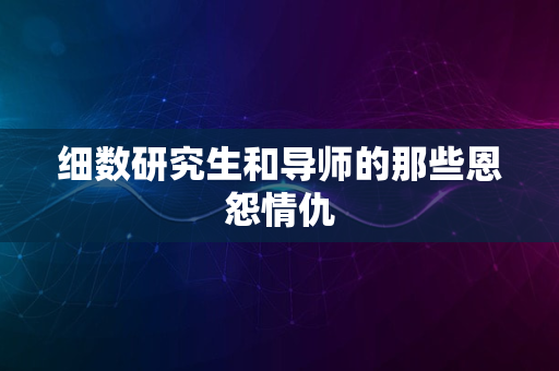 细数研究生和导师的那些恩怨情仇