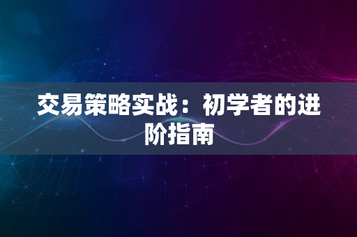 交易策略实战：初学者的进阶指南