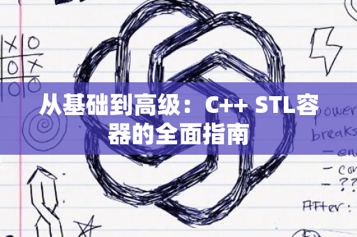 从基础到高级：C++ STL容器的全面指南