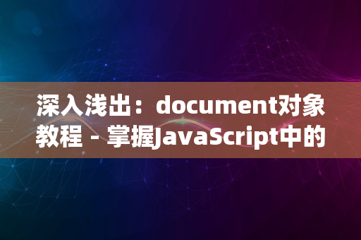 深入浅出：document对象教程 - 掌握JavaScript中的基础构建块