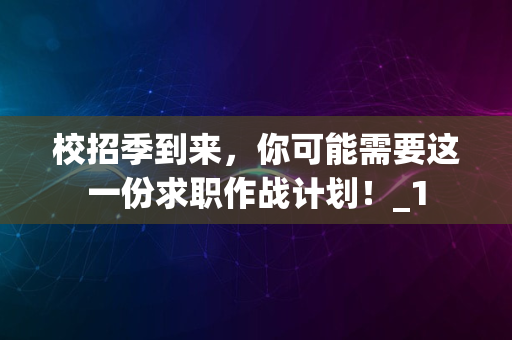 校招季到来，你可能需要这一份求职作战计划！_1