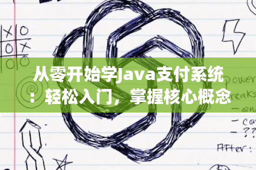 从零开始学Java支付系统：轻松入门，掌握核心概念与实践