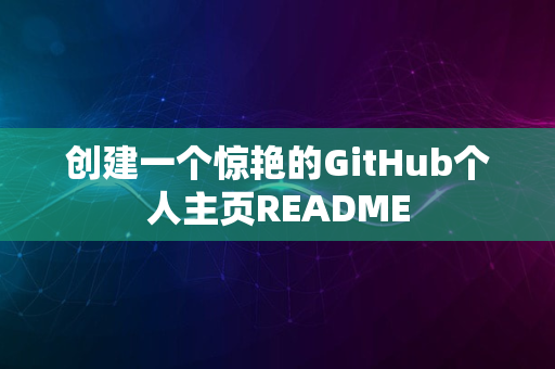 创建一个惊艳的GitHub个人主页README