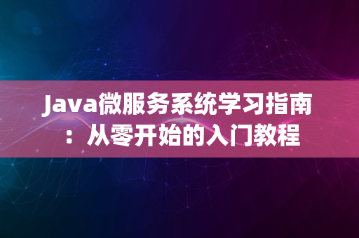 Java微服务系统学习指南：从零开始的入门教程