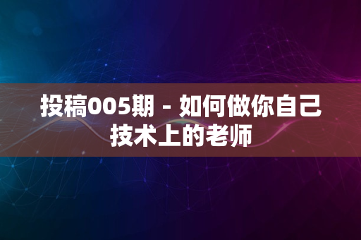 投稿005期 - 如何做你自己技术上的老师